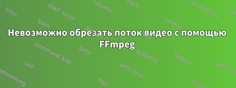 Невозможно обрезать поток видео с помощью FFmpeg