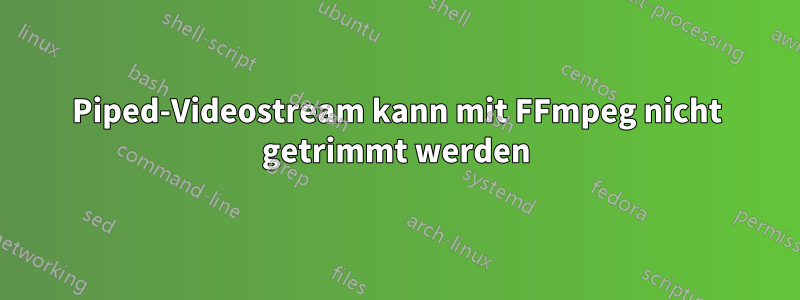 Piped-Videostream kann mit FFmpeg nicht getrimmt werden