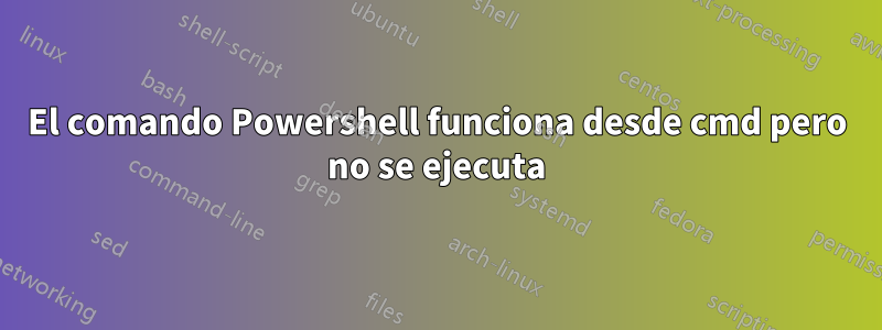 El comando Powershell funciona desde cmd pero no se ejecuta