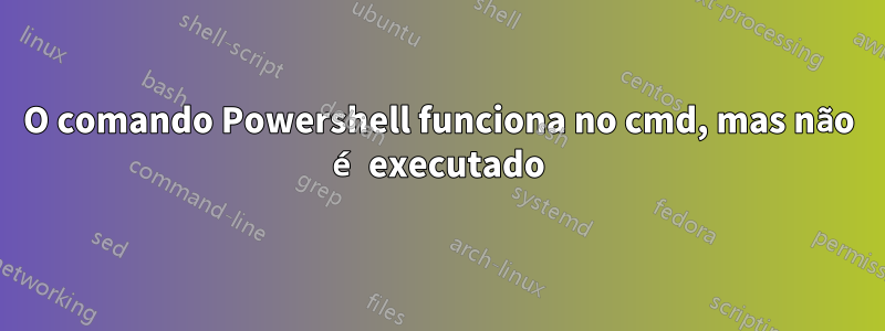 O comando Powershell funciona no cmd, mas não é executado