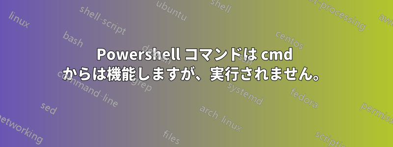 Powershell コマンドは cmd からは機能しますが、実行されません。