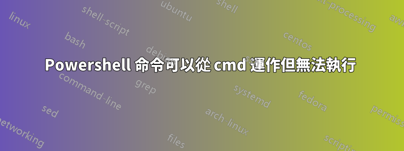 Powershell 命令可以從 cmd 運作但無法執行