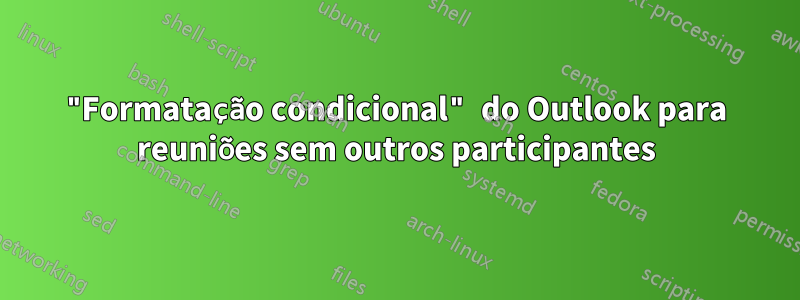 "Formatação condicional" do Outlook para reuniões sem outros participantes