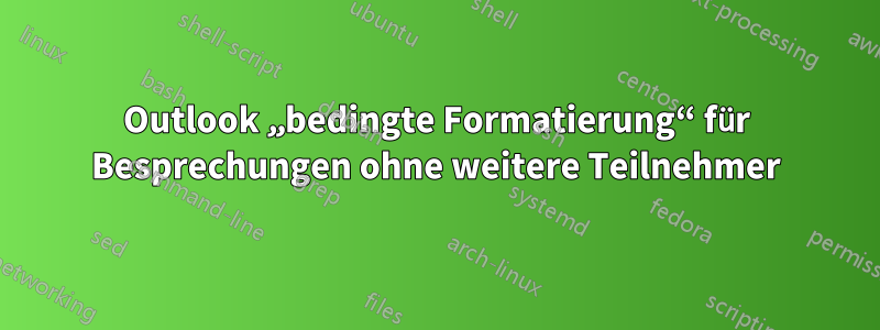 Outlook „bedingte Formatierung“ für Besprechungen ohne weitere Teilnehmer