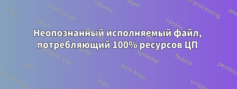 Неопознанный исполняемый файл, потребляющий 100% ресурсов ЦП