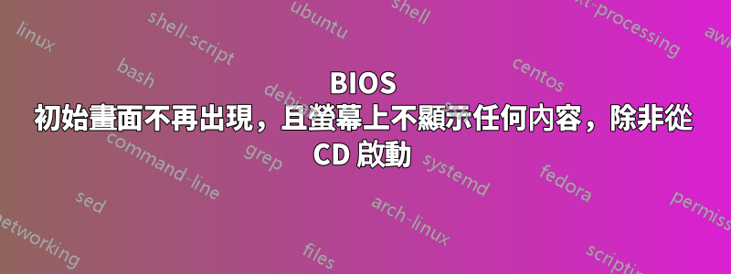 BIOS 初始畫面不再出現，且螢幕上不顯示任何內容，除非從 CD 啟動