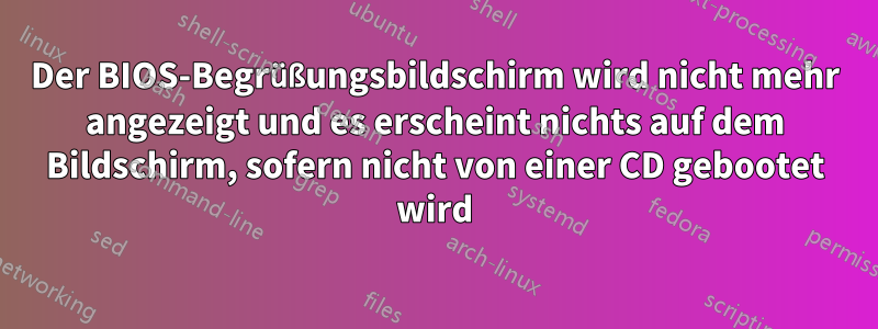 Der BIOS-Begrüßungsbildschirm wird nicht mehr angezeigt und es erscheint nichts auf dem Bildschirm, sofern nicht von einer CD gebootet wird