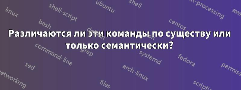 Различаются ли эти команды по существу или только семантически?