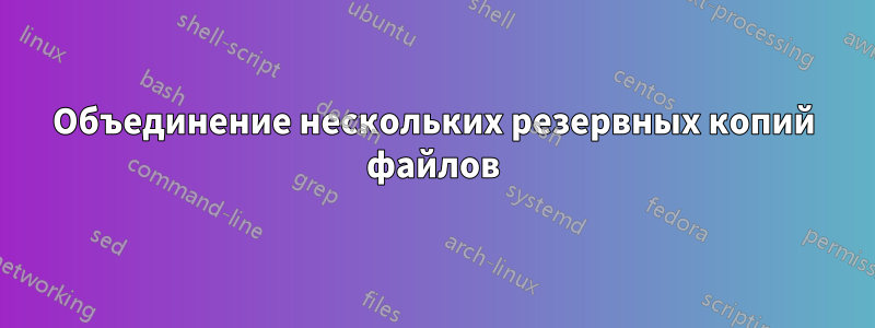 Объединение нескольких резервных копий файлов