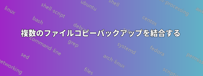 複数のファイルコピーバックアップを結合する