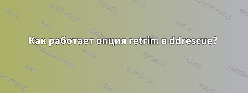 Как работает опция retrim в ddrescue?