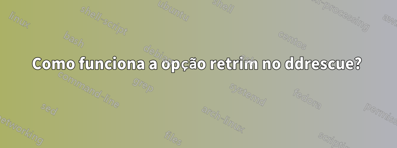 Como funciona a opção retrim no ddrescue?