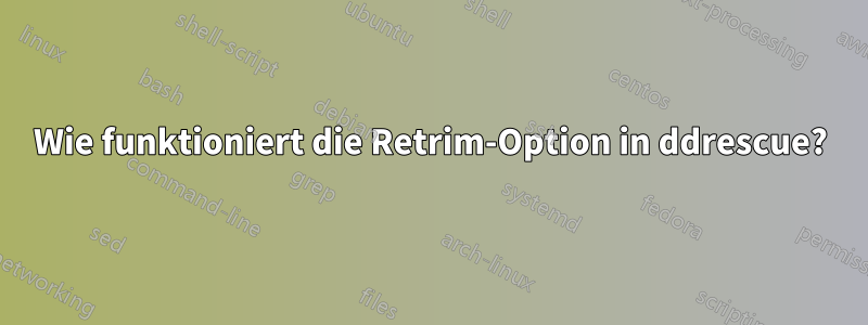 Wie funktioniert die Retrim-Option in ddrescue?