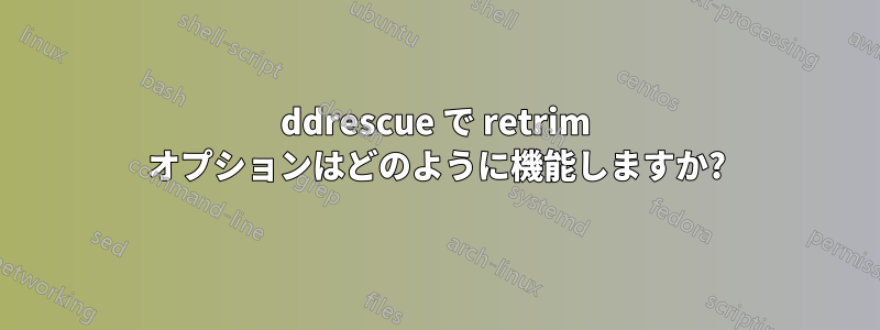 ddrescue で retrim オプションはどのように機能しますか?