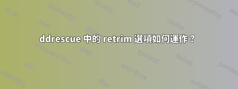 ddrescue 中的 retrim 選項如何運作？