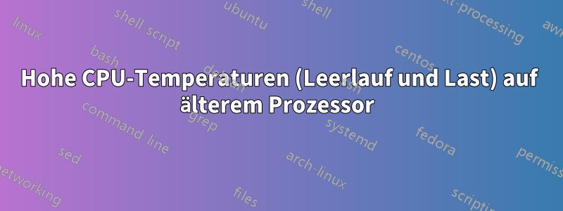 Hohe CPU-Temperaturen (Leerlauf und Last) auf älterem Prozessor 