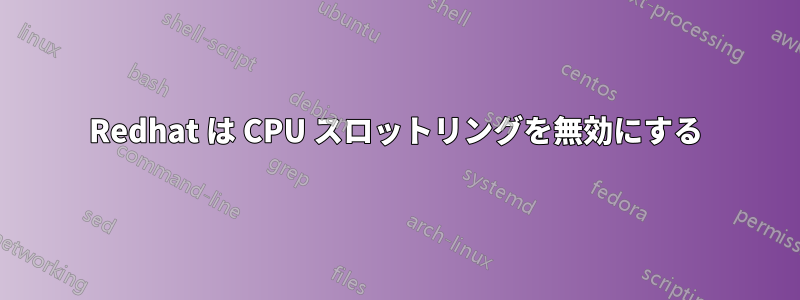 Redhat は CPU スロットリングを無効にする