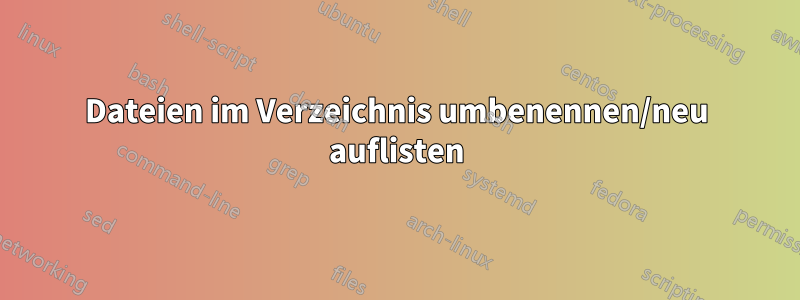 Dateien im Verzeichnis umbenennen/neu auflisten