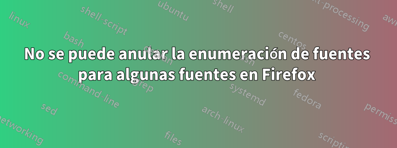 No se puede anular la enumeración de fuentes para algunas fuentes en Firefox