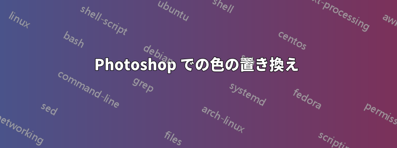 Photoshop での色の置き換え