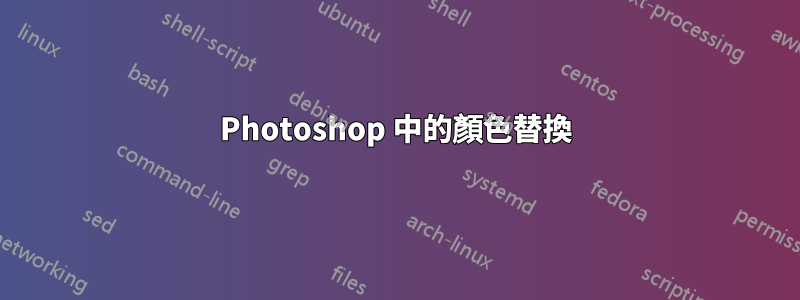 Photoshop 中的顏色替換