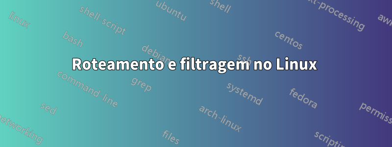 Roteamento e filtragem no Linux