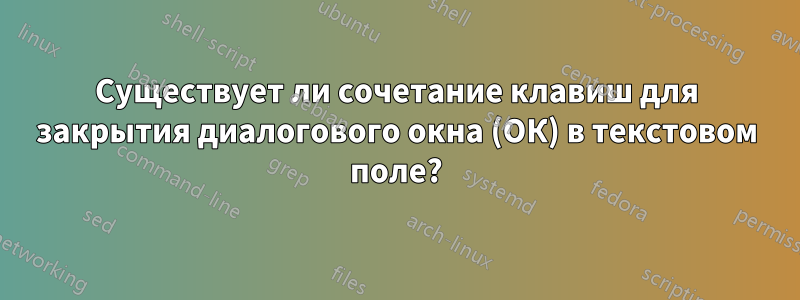 Существует ли сочетание клавиш для закрытия диалогового окна (ОК) в текстовом поле?