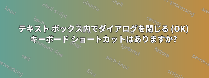 テキスト ボックス内でダイアログを閉じる (OK) キーボード ショートカットはありますか?