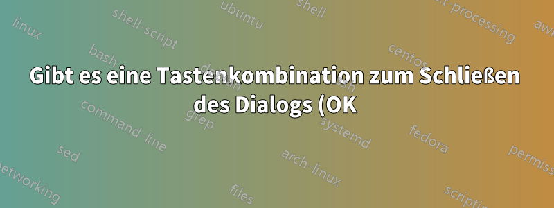 Gibt es eine Tastenkombination zum Schließen des Dialogs (OK), während man sich im Textfeld befindet?