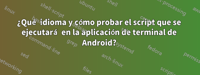 ¿Qué idioma y cómo probar el script que se ejecutará en la aplicación de terminal de Android?