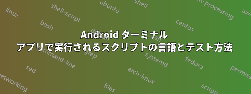 Android ターミナル アプリで実行されるスクリプトの言語とテスト方法