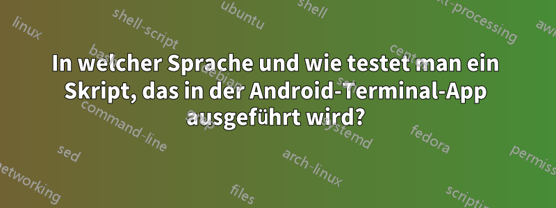 In welcher Sprache und wie testet man ein Skript, das in der Android-Terminal-App ausgeführt wird?