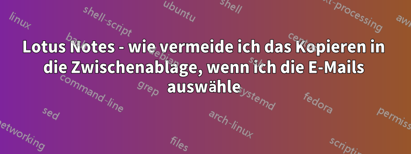 Lotus Notes - wie vermeide ich das Kopieren in die Zwischenablage, wenn ich die E-Mails auswähle