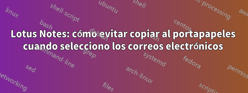 Lotus Notes: cómo evitar copiar al portapapeles cuando selecciono los correos electrónicos