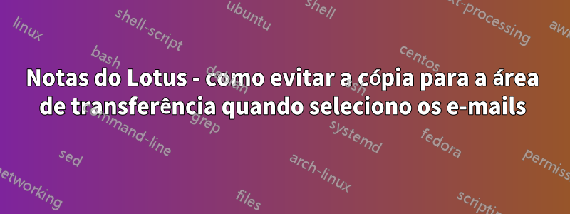 Notas do Lotus - como evitar a cópia para a área de transferência quando seleciono os e-mails