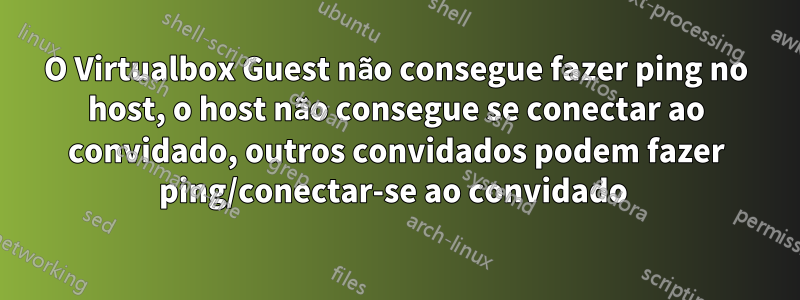 O Virtualbox Guest não consegue fazer ping no host, o host não consegue se conectar ao convidado, outros convidados podem fazer ping/conectar-se ao convidado 