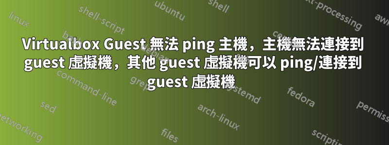 Virtualbox Guest 無法 ping 主機，主機無法連接到 guest 虛擬機，其他 guest 虛擬機可以 ping/連接到 guest 虛擬機 