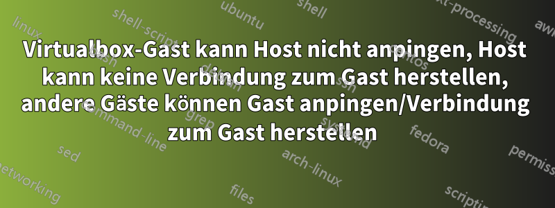 Virtualbox-Gast kann Host nicht anpingen, Host kann keine Verbindung zum Gast herstellen, andere Gäste können Gast anpingen/Verbindung zum Gast herstellen 