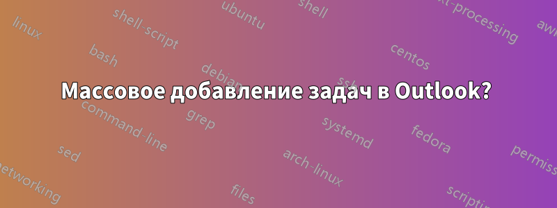 Массовое добавление задач в Outlook?