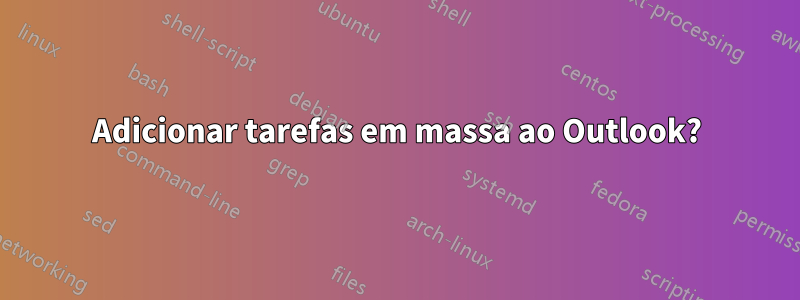 Adicionar tarefas em massa ao Outlook?