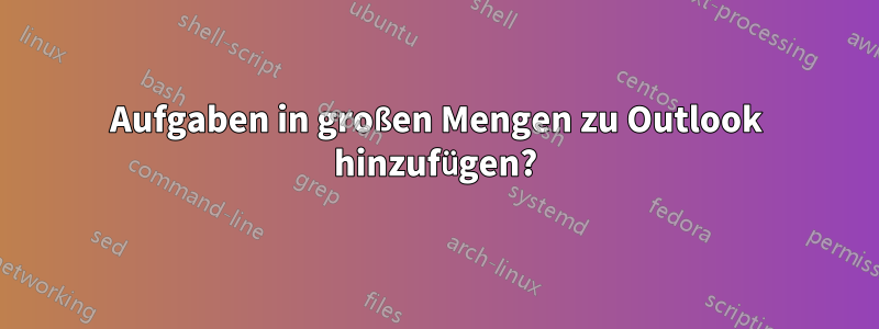 Aufgaben in großen Mengen zu Outlook hinzufügen?