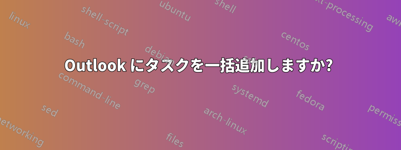 Outlook にタスクを一括追加しますか?