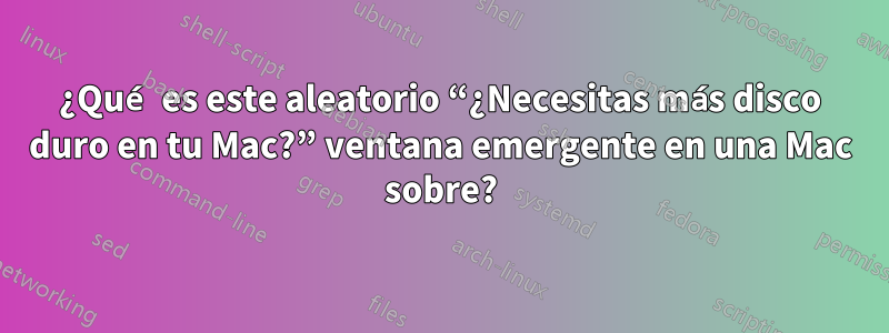 ¿Qué es este aleatorio “¿Necesitas más disco duro en tu Mac?” ventana emergente en una Mac sobre?