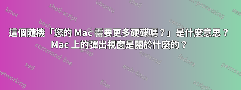 這個隨機「您的 Mac 需要更多硬碟嗎？」是什麼意思？ Mac 上的彈出視窗是關於什麼的？