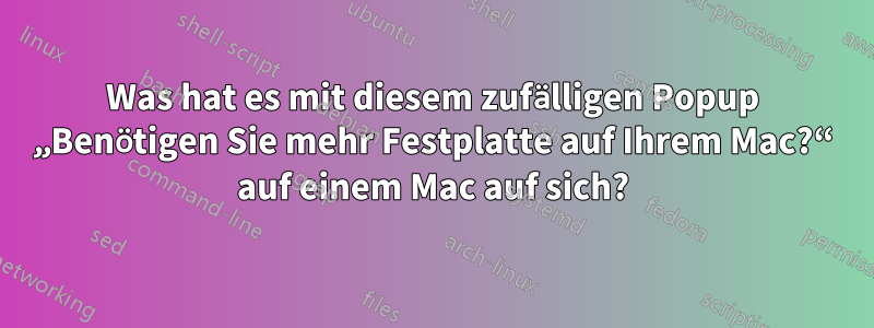 Was hat es mit diesem zufälligen Popup „Benötigen Sie mehr Festplatte auf Ihrem Mac?“ auf einem Mac auf sich?