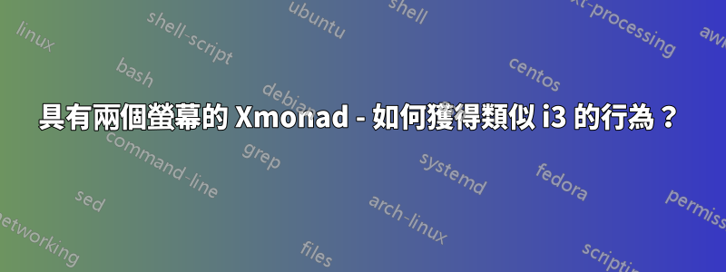 具有兩個螢幕的 Xmonad - 如何獲得類似 i3 的行為？