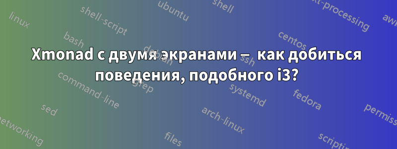 Xmonad с двумя экранами — как добиться поведения, подобного i3?