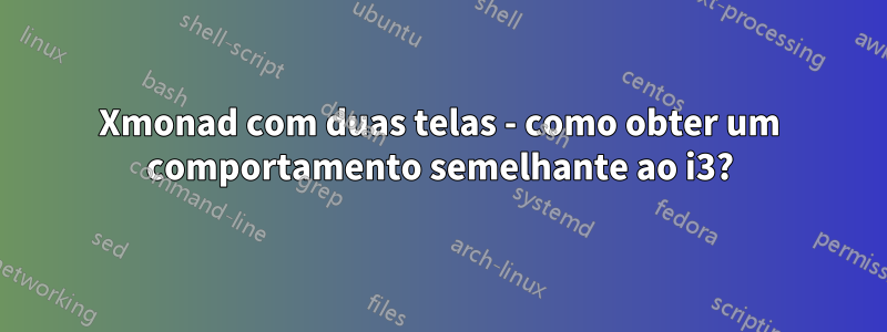 Xmonad com duas telas - como obter um comportamento semelhante ao i3?