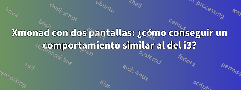 Xmonad con dos pantallas: ¿cómo conseguir un comportamiento similar al del i3?