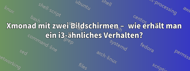 Xmonad mit zwei Bildschirmen – wie erhält man ein i3-ähnliches Verhalten?